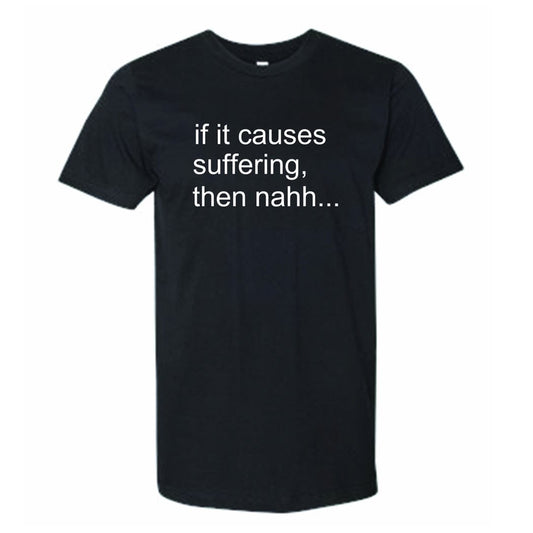 "If it Causes Suffering" Tee